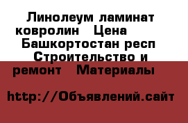 Линолеум ламинат ковролин › Цена ­ 150 - Башкортостан респ. Строительство и ремонт » Материалы   